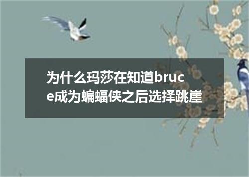 为什么玛莎在知道bruce成为蝙蝠侠之后选择跳崖