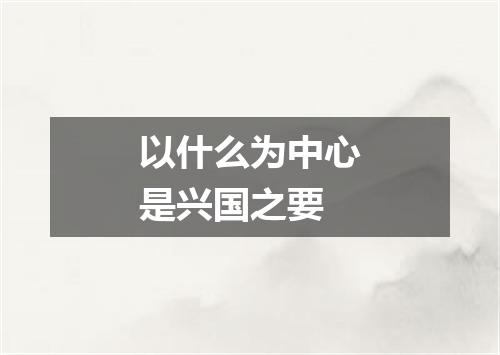 以什么为中心是兴国之要