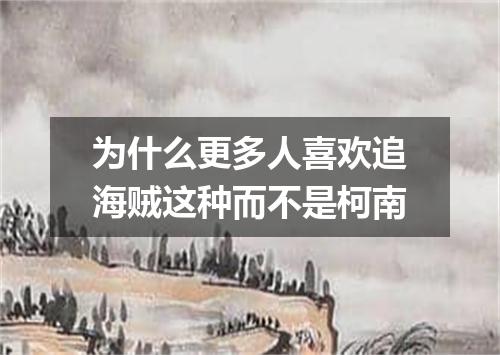 为什么更多人喜欢追海贼这种而不是柯南