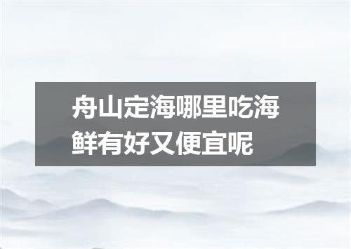 舟山定海哪里吃海鲜有好又便宜呢