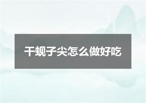 干蚬子尖怎么做好吃