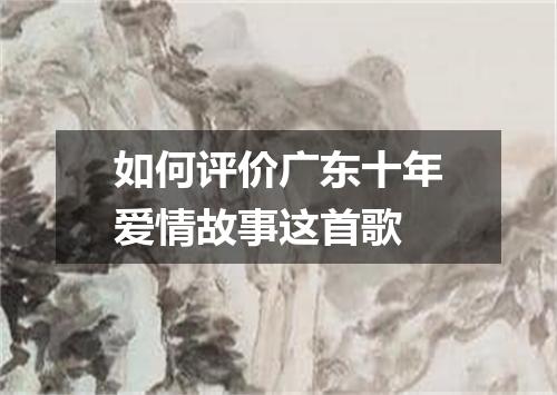 如何评价广东十年爱情故事这首歌