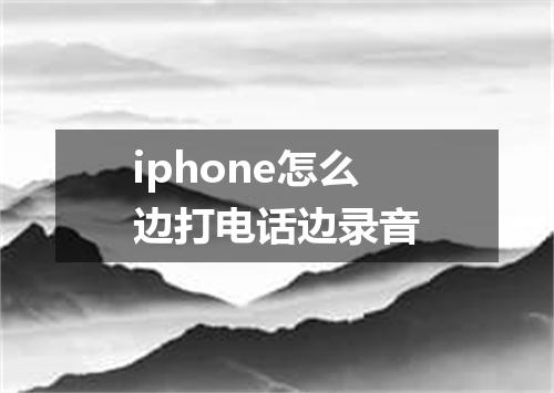 iphone怎么边打电话边录音