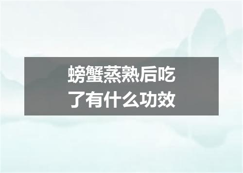 螃蟹蒸熟后吃了有什么功效