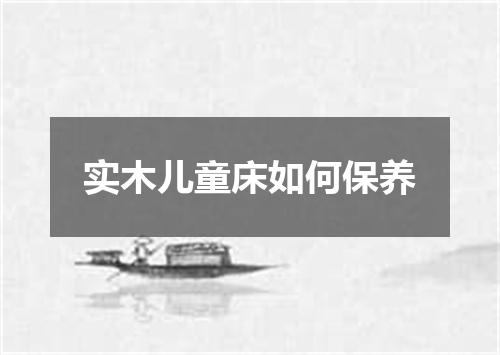 实木儿童床如何保养