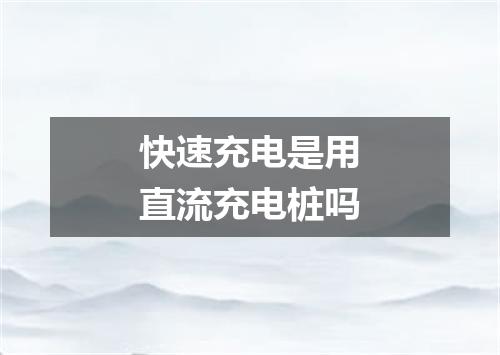 快速充电是用直流充电桩吗