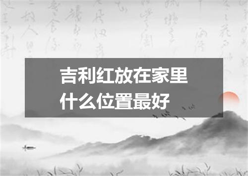 吉利红放在家里什么位置最好