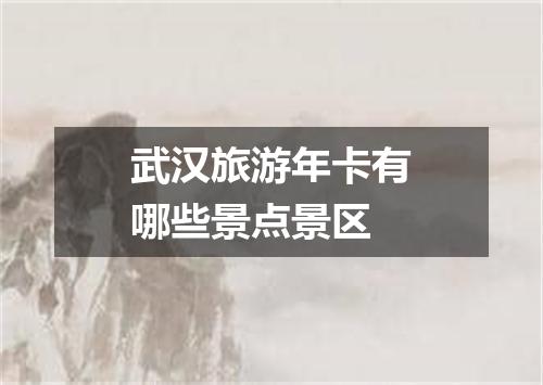 武汉旅游年卡有哪些景点景区