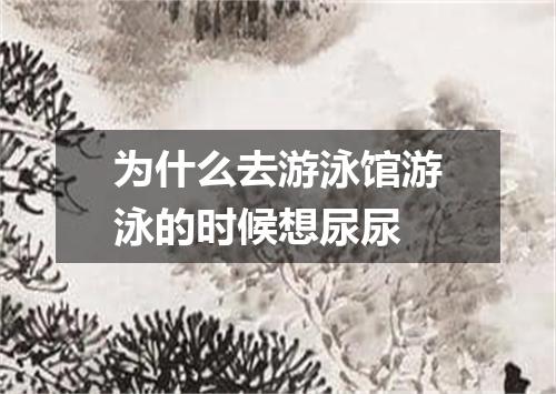 为什么去游泳馆游泳的时候想尿尿