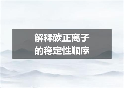 解释碳正离子的稳定性顺序