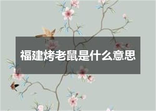 福建烤老鼠是什么意思