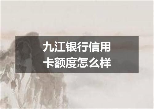 九江银行信用卡额度怎么样