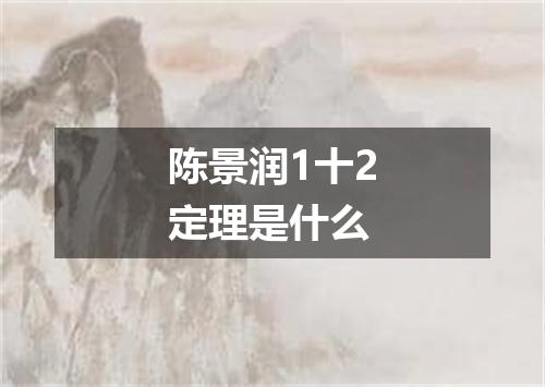 陈景润1十2定理是什么