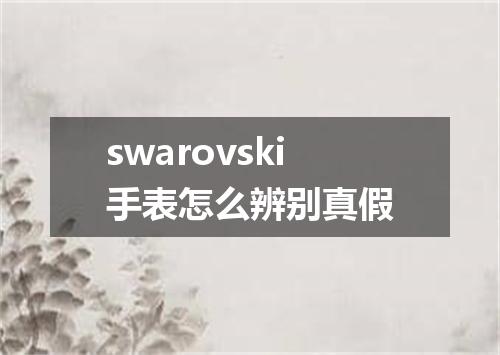 swarovski手表怎么辨别真假
