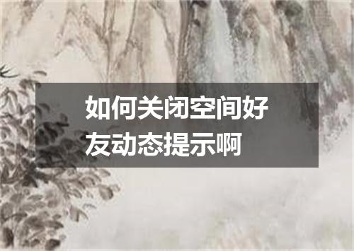 如何关闭空间好友动态提示啊