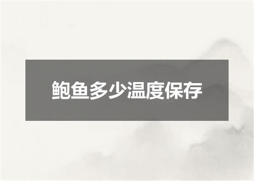 鲍鱼多少温度保存