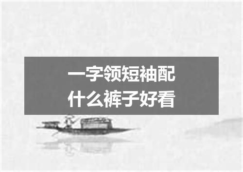 一字领短袖配什么裤子好看