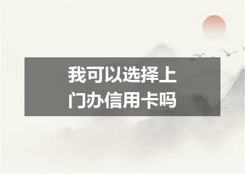 我可以选择上门办信用卡吗