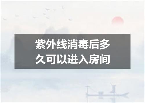 紫外线消毒后多久可以进入房间