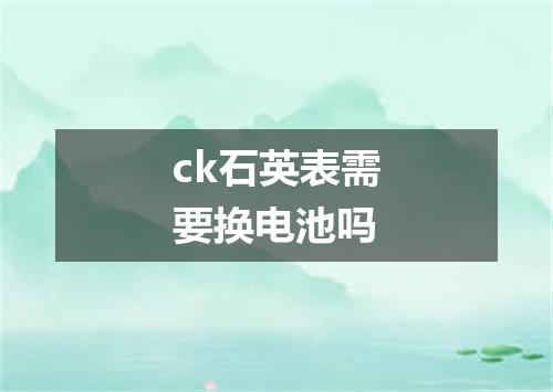 ck石英表需要换电池吗
