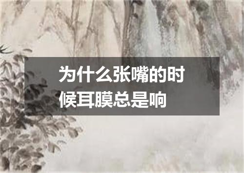 为什么张嘴的时候耳膜总是响