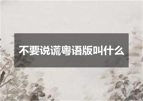 不要说谎粤语版叫什么