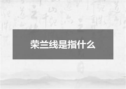 荣兰线是指什么