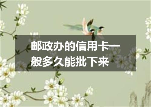 邮政办的信用卡一般多久能批下来