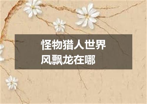怪物猎人世界风飘龙在哪