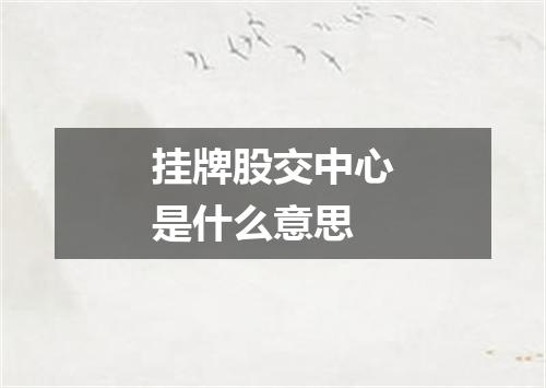 挂牌股交中心是什么意思