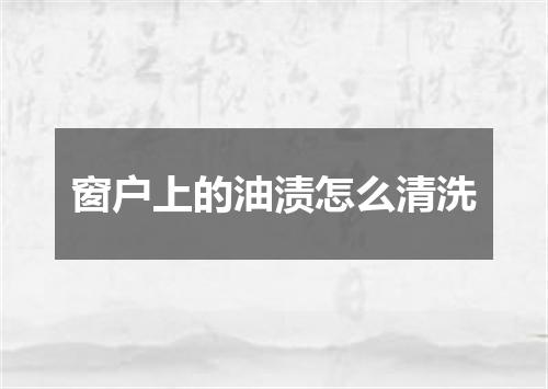 窗户上的油渍怎么清洗