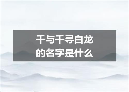 千与千寻白龙的名字是什么
