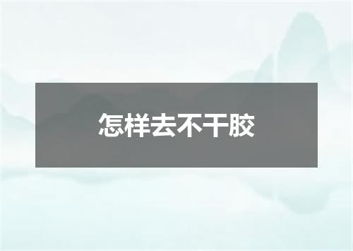 怎样去不干胶