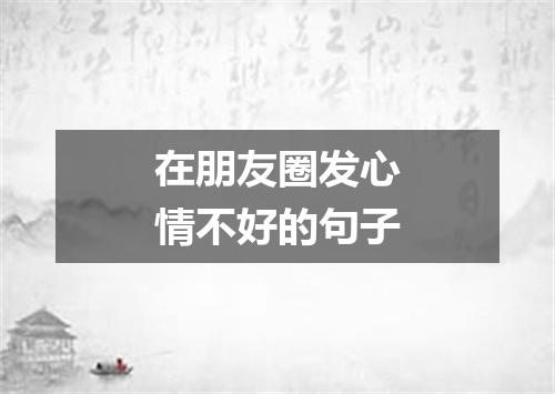 在朋友圈发心情不好的句子