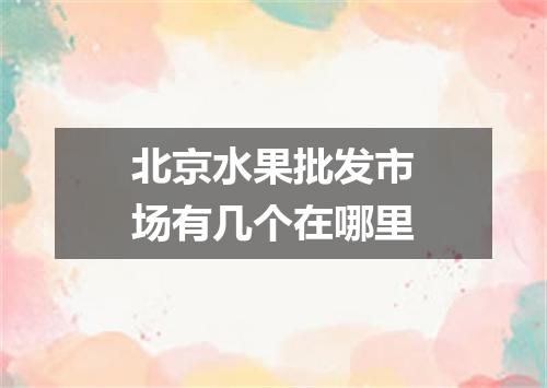 北京水果批发市场有几个在哪里