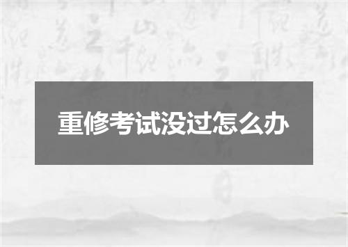 重修考试没过怎么办