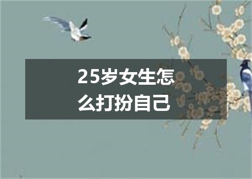 25岁女生怎么打扮自己