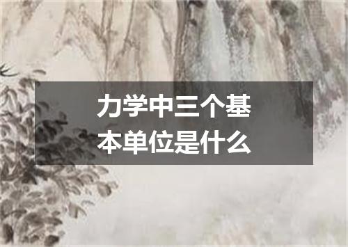 力学中三个基本单位是什么