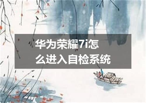 华为荣耀7i怎么进入自检系统