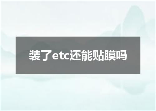 装了etc还能贴膜吗
