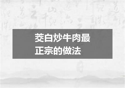 茭白炒牛肉最正宗的做法