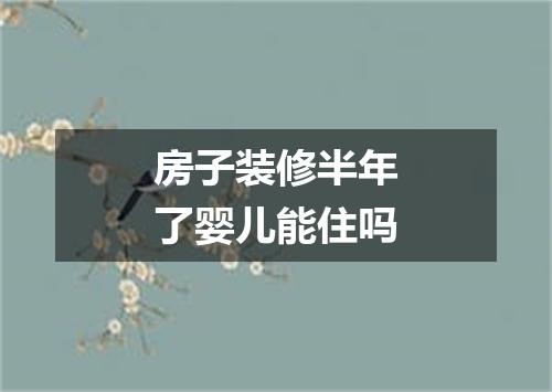 房子装修半年了婴儿能住吗