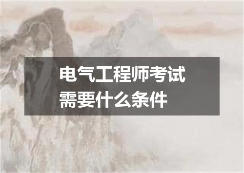 电气工程师考试需要什么条件