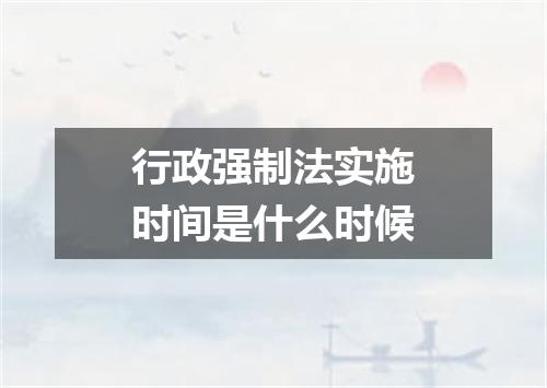 行政强制法实施时间是什么时候