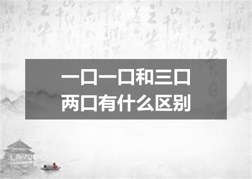 一口一口和三口两口有什么区别