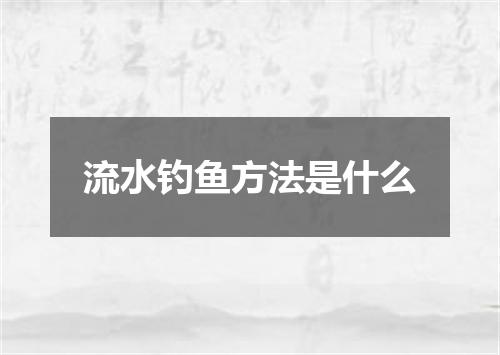 流水钓鱼方法是什么