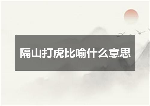 隔山打虎比喻什么意思