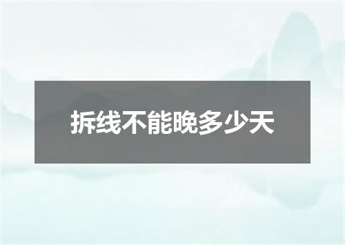 拆线不能晚多少天