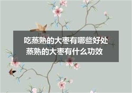 吃蒸熟的大枣有哪些好处 蒸熟的大枣有什么功效