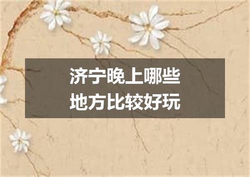 济宁晚上哪些地方比较好玩